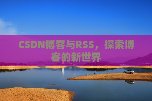 CSDN博客与RSS，探索博客的新世界